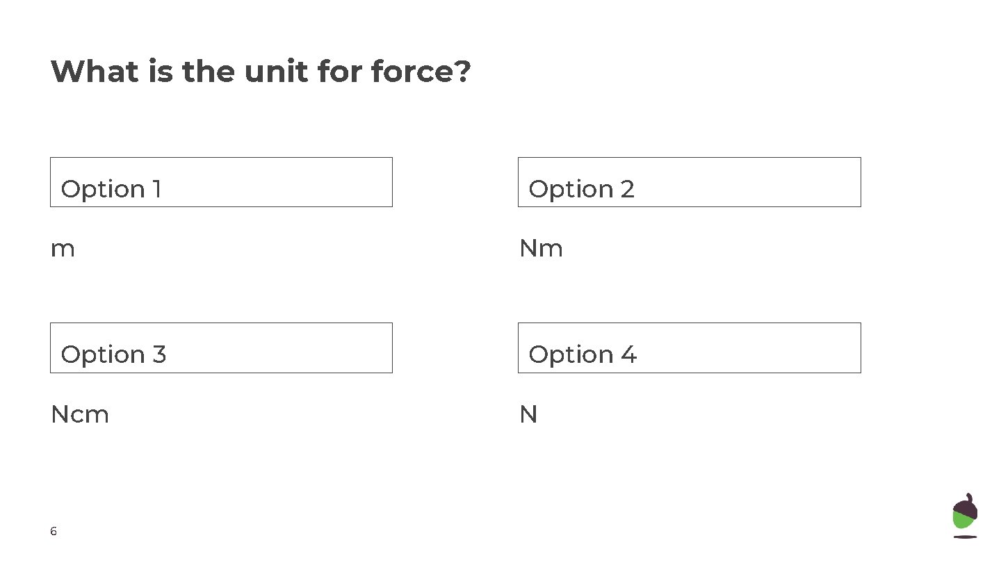 What is the unit force? Option 1 Option 2 m Nm Option 33 Option