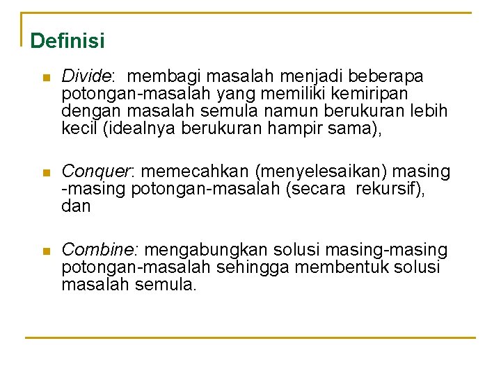 Definisi n Divide: membagi masalah menjadi beberapa potongan-masalah yang memiliki kemiripan dengan masalah semula