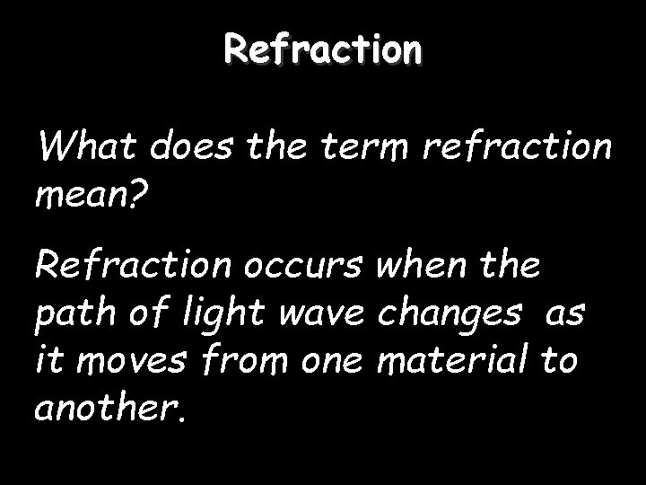 Refraction What does the term refraction mean? Refraction occurs when the path of light