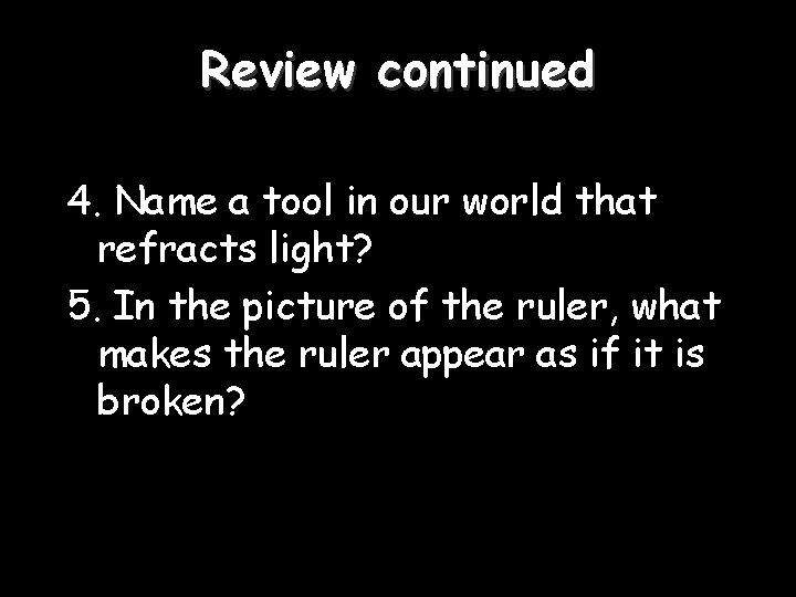 Review continued 4. Name a tool in our world that refracts light? 5. In