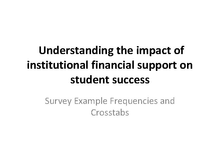 Understanding the impact of institutional financial support on student success Survey Example Frequencies and