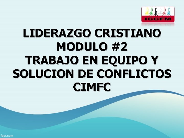 LIDERAZGO CRISTIANO MODULO #2 TRABAJO EN EQUIPO Y SOLUCION DE CONFLICTOS CIMFC 