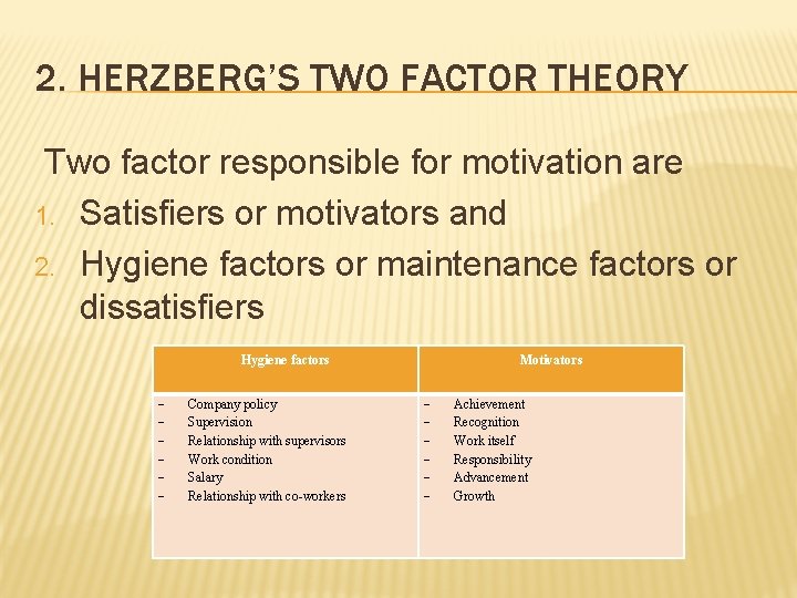2. HERZBERG’S TWO FACTOR THEORY Two factor responsible for motivation are 1. Satisfiers or