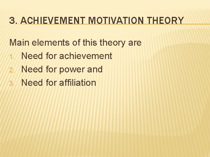 3. ACHIEVEMENT MOTIVATION THEORY Main elements of this theory are 1. Need for achievement