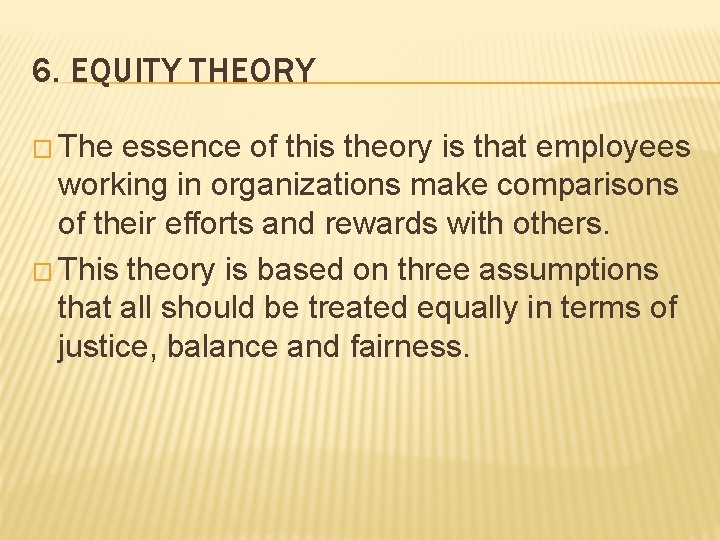 6. EQUITY THEORY � The essence of this theory is that employees working in