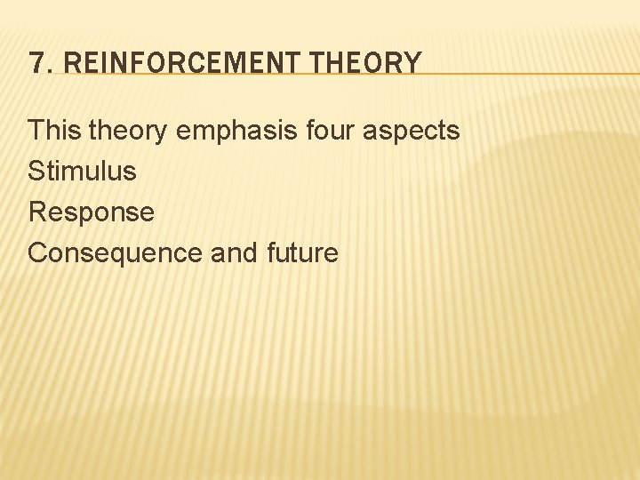7. REINFORCEMENT THEORY This theory emphasis four aspects Stimulus Response Consequence and future 