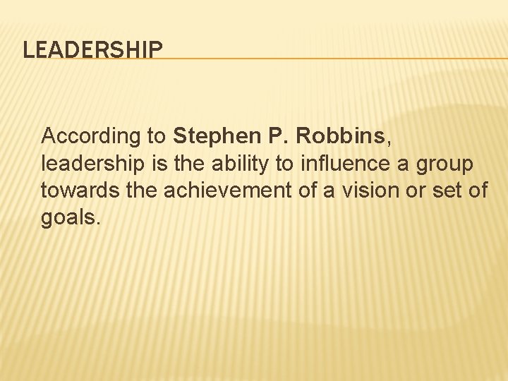 LEADERSHIP According to Stephen P. Robbins, leadership is the ability to influence a group