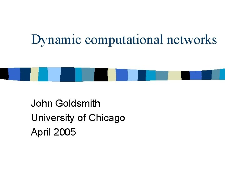 Dynamic computational networks John Goldsmith University of Chicago April 2005 