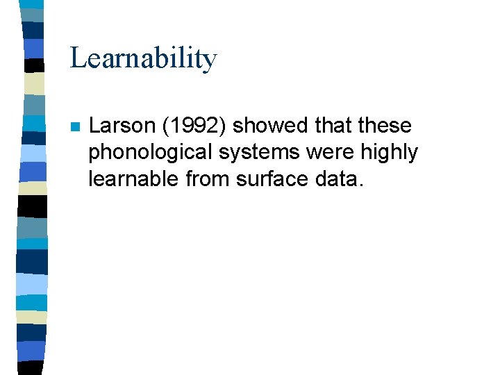 Learnability n Larson (1992) showed that these phonological systems were highly learnable from surface