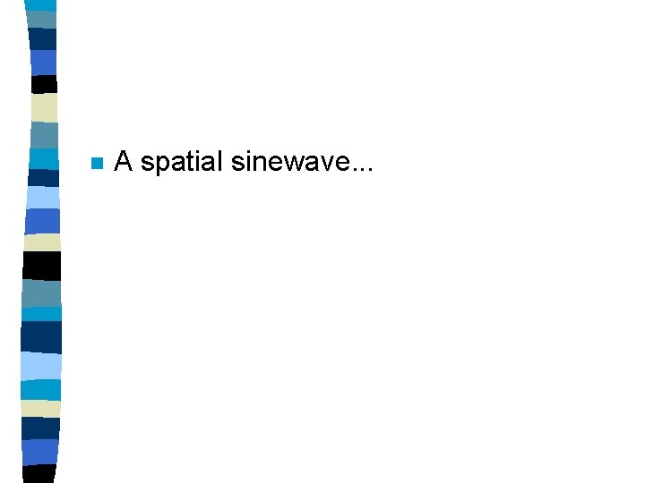 n A spatial sinewave. . . 