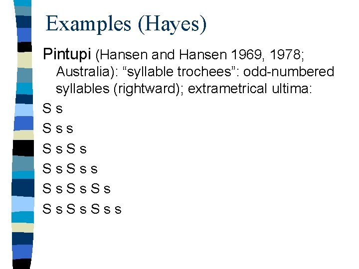 Examples (Hayes) Pintupi (Hansen and Hansen 1969, 1978; Australia): “syllable trochees”: odd-numbered syllables (rightward);