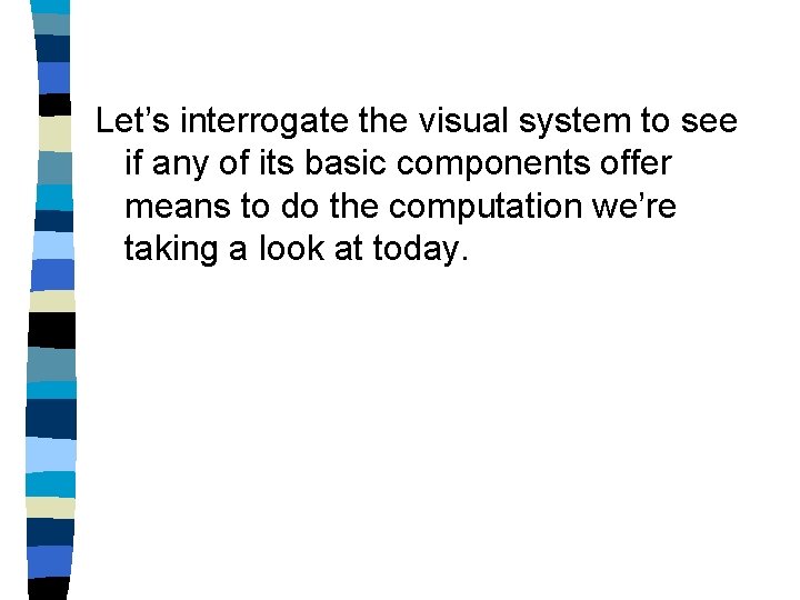 Let’s interrogate the visual system to see if any of its basic components offer