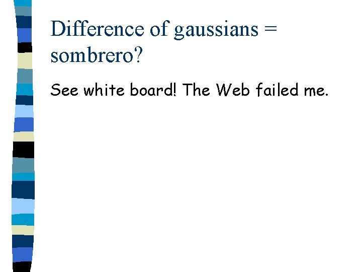 Difference of gaussians = sombrero? See white board! The Web failed me. 