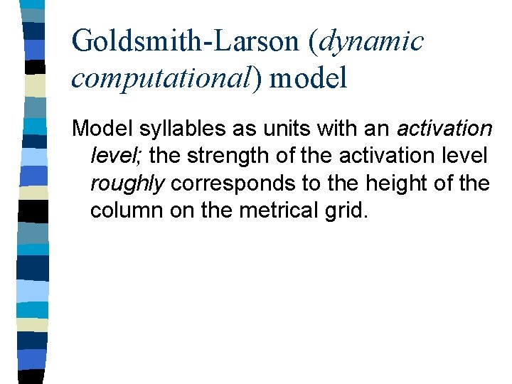 Goldsmith-Larson (dynamic computational) model Model syllables as units with an activation level; the strength