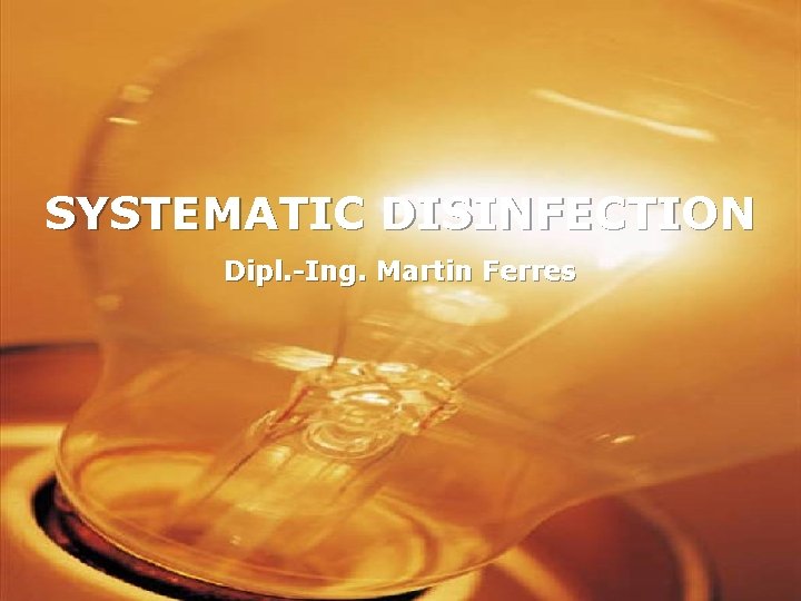 SYSTEMATIC DISINFECTION Dipl. -Ing. Martin Ferres Martin Seite 1 Ferres, Seite 1 