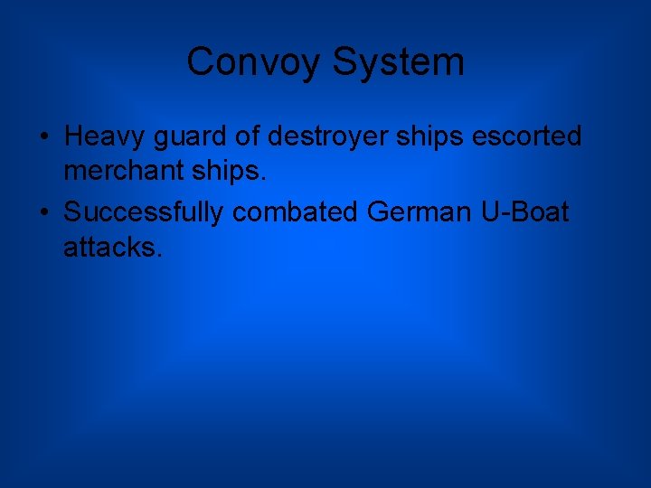 Convoy System • Heavy guard of destroyer ships escorted merchant ships. • Successfully combated