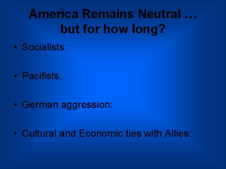America Remains Neutral … but for how long? • Socialists: • Pacifists: • German