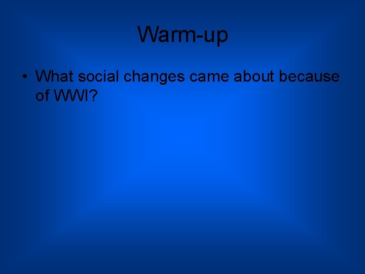 Warm-up • What social changes came about because of WWI? 