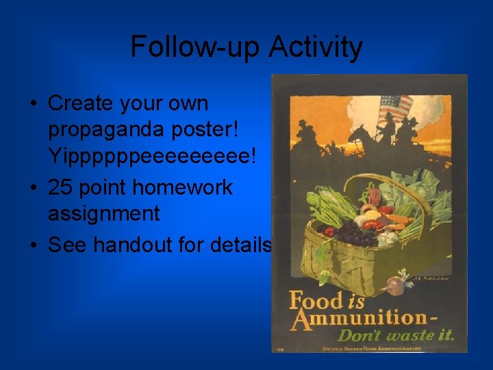 Follow-up Activity • Create your own propaganda poster! Yippppppeeeee! • 25 point homework assignment