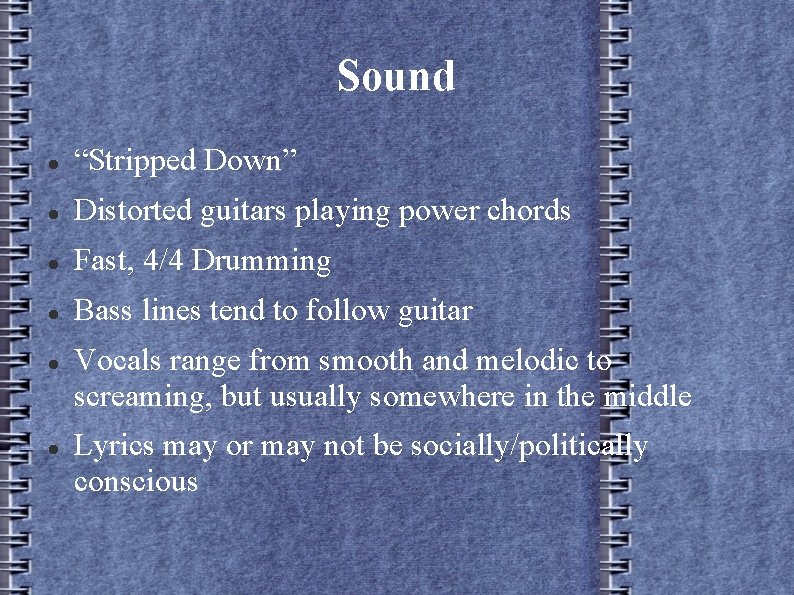 Sound “Stripped Down” Distorted guitars playing power chords Fast, 4/4 Drumming Bass lines tend