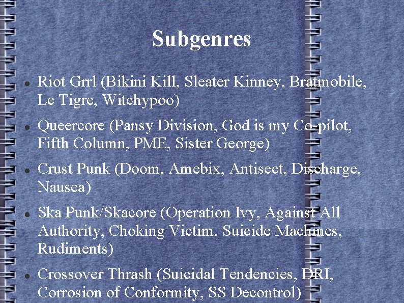 Subgenres Riot Grrl (Bikini Kill, Sleater Kinney, Bratmobile, Le Tigre, Witchypoo) Queercore (Pansy Division,
