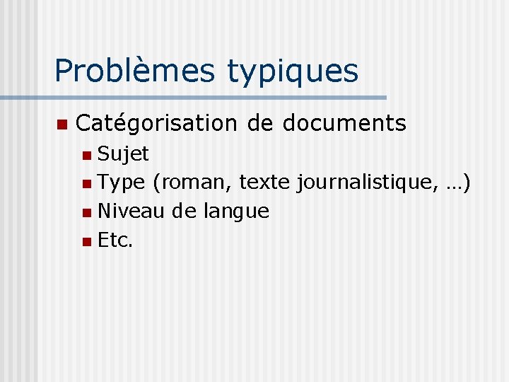 Problèmes typiques Catégorisation de documents Sujet Type (roman, texte journalistique, …) Niveau de langue