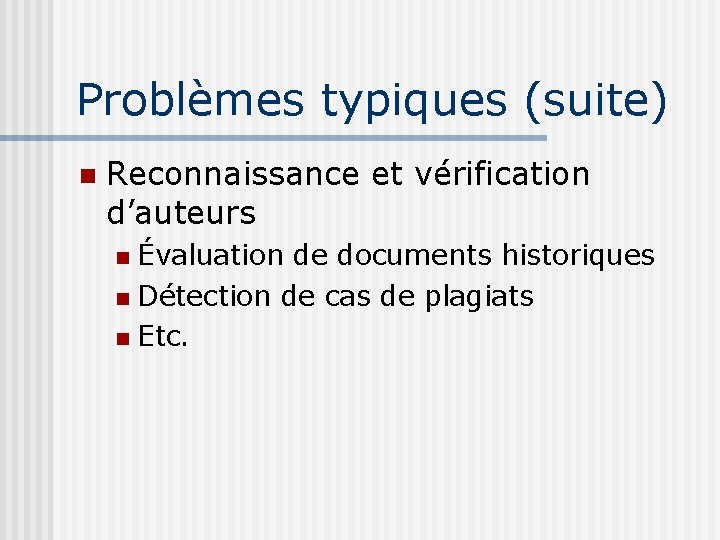 Problèmes typiques (suite) Reconnaissance et vérification d’auteurs Évaluation de documents historiques Détection de cas