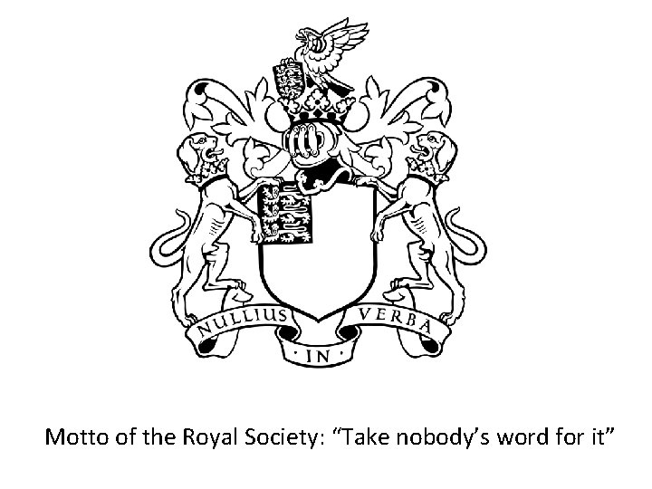 Motto of the Royal Society: “Take nobody’s word for it” 