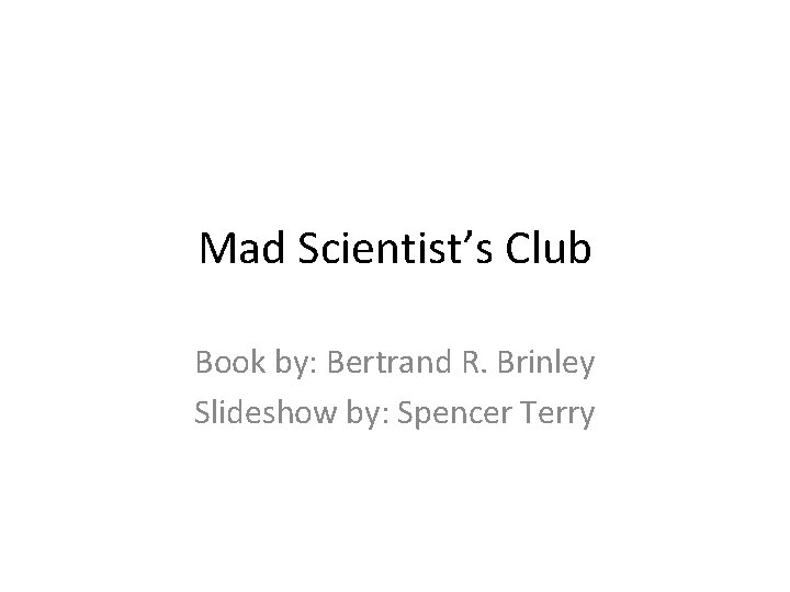 Mad Scientist’s Club Book by: Bertrand R. Brinley Slideshow by: Spencer Terry 