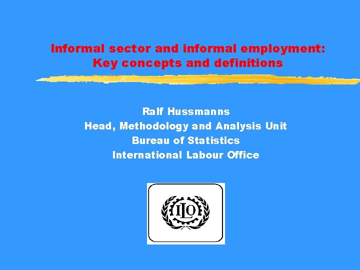 Informal sector and informal employment: Key concepts and definitions Ralf Hussmanns Head, Methodology and