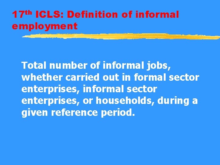 17 th ICLS: Definition of informal employment Total number of informal jobs, whether carried