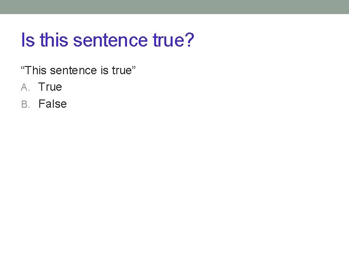 Is this sentence true? “This sentence is true” A. True B. False 
