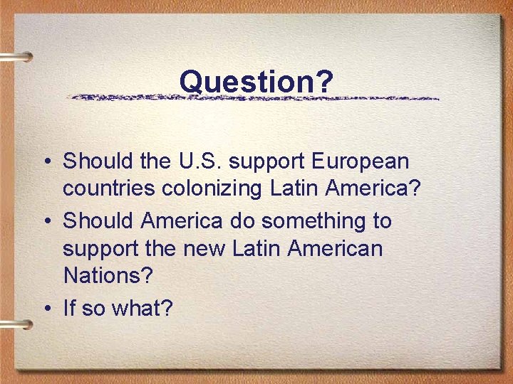 Question? • Should the U. S. support European countries colonizing Latin America? • Should