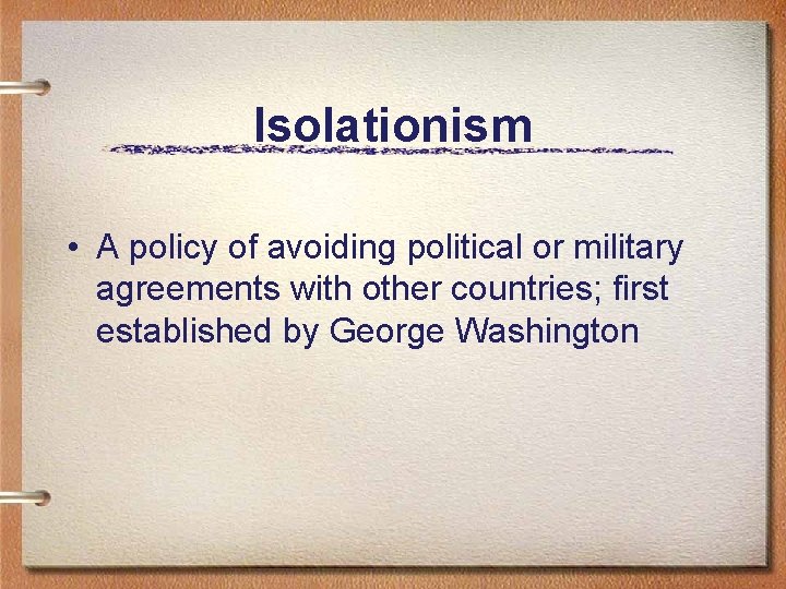 Isolationism • A policy of avoiding political or military agreements with other countries; first