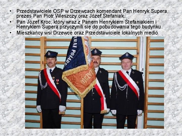  • Przedstawiciele OSP w Drzewcach komendant Pan Henryk Supera, prezes Pan Piotr Wieszczy