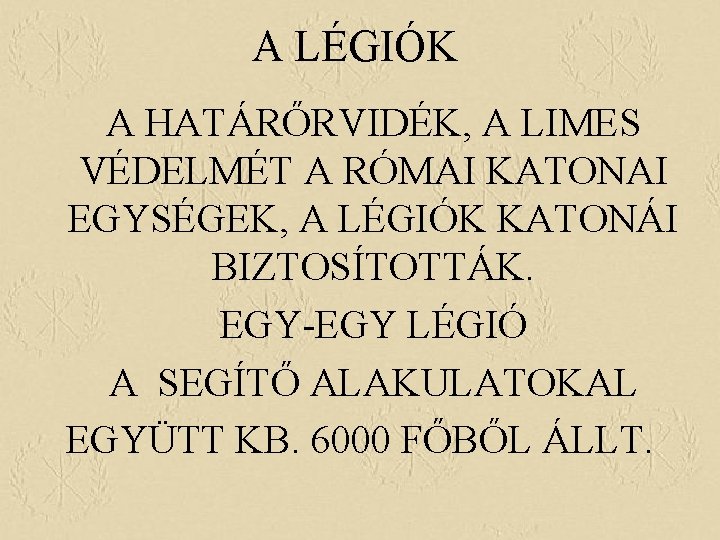 A LÉGIÓK A HATÁRŐRVIDÉK, A LIMES VÉDELMÉT A RÓMAI KATONAI EGYSÉGEK, A LÉGIÓK KATONÁI