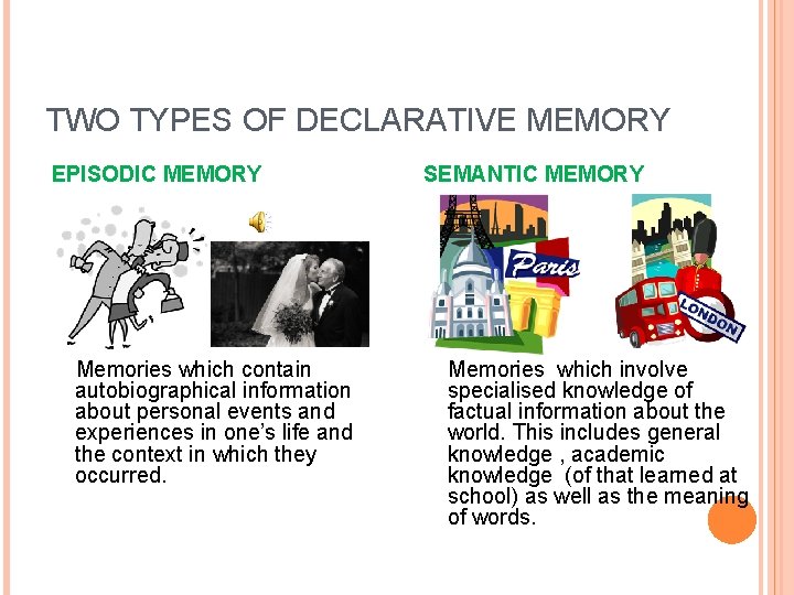 TWO TYPES OF DECLARATIVE MEMORY EPISODIC MEMORY Memories which contain autobiographical information about personal