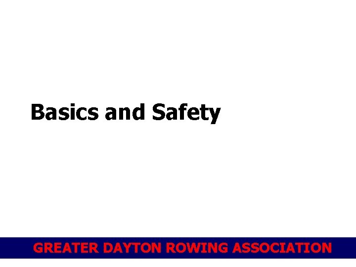 Basics and Safety GREATER DAYTON ROWING ASSOCIATION 