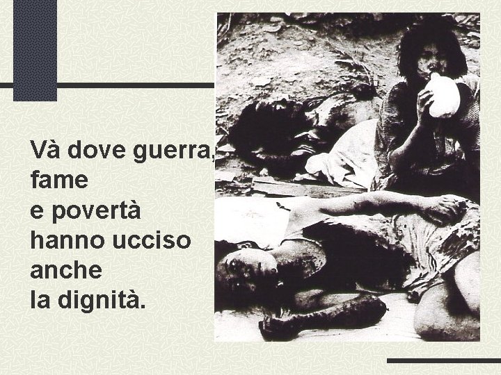 Và dove guerra, fame e povertà hanno ucciso anche la dignità. 