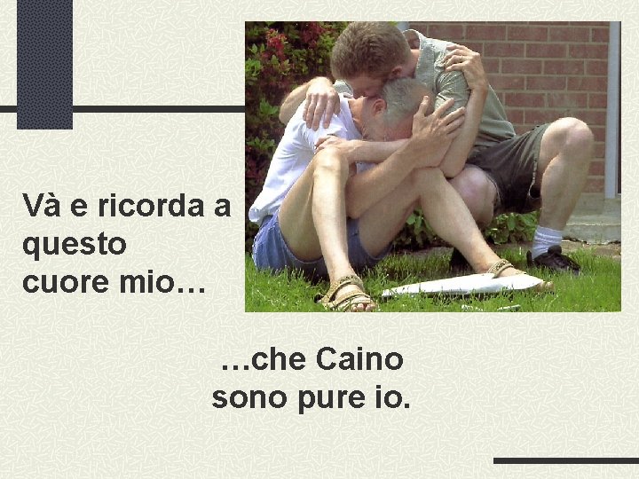 Và e ricorda a questo cuore mio… …che Caino sono pure io. 