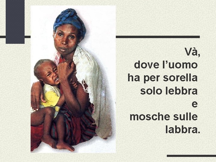 Và, dove l’uomo ha per sorella solo lebbra e mosche sulle labbra. 