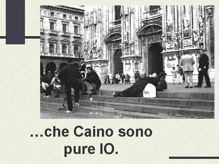 …che Caino sono pure IO. 
