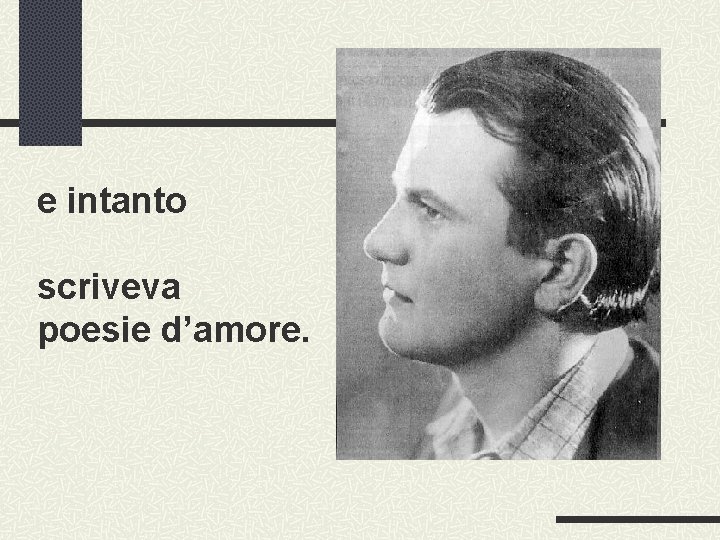 e intanto scriveva poesie d’amore. 