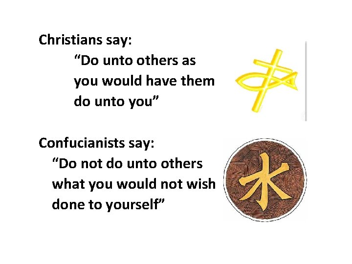 Christians say: “Do unto others as you would have them do unto you” Confucianists Christians say: “Do unto others as you would have them do unto you” Confucianists