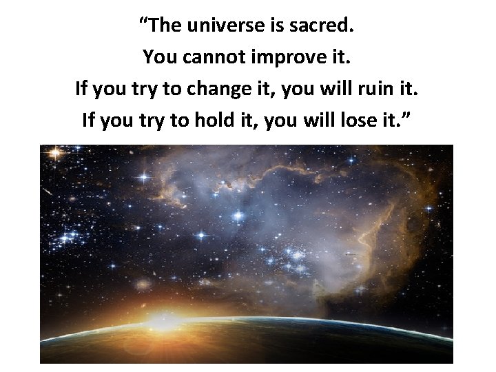 “The universe is sacred. You cannot improve it. If you try to change it, “The universe is sacred. You cannot improve it. If you try to change it,