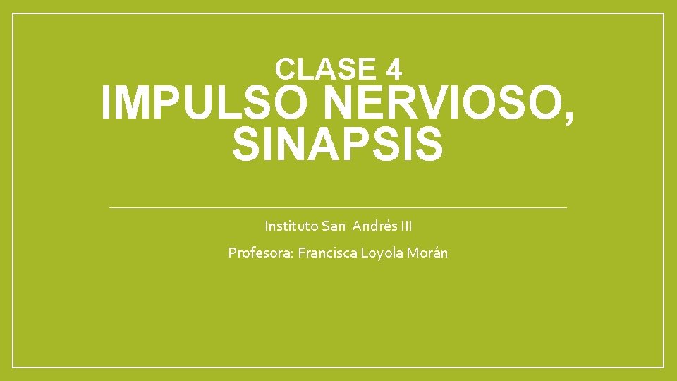 CLASE 4 IMPULSO NERVIOSO, SINAPSIS Instituto San Andrés III Profesora: Francisca Loyola Morán 