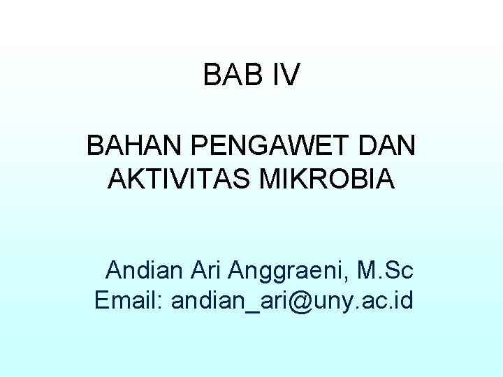 BAB IV BAHAN PENGAWET DAN AKTIVITAS MIKROBIA Andian Ari Anggraeni, M. Sc Email: andian_ari@uny.