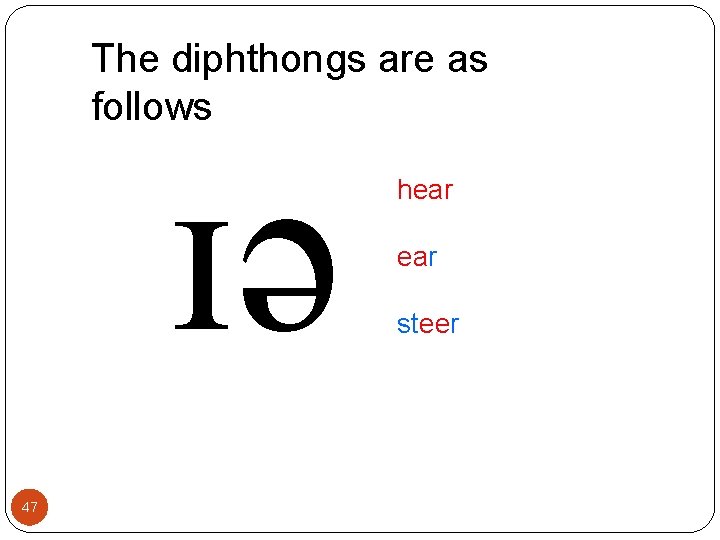 The diphthongs are as follows ɪə 47 hear steer 