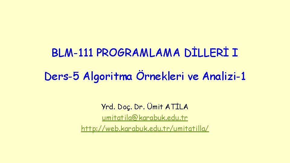 BLM-111 PROGRAMLAMA DİLLERİ I Ders-5 Algoritma Örnekleri ve Analizi-1 Yrd. Doç. Dr. Ümit ATİLA