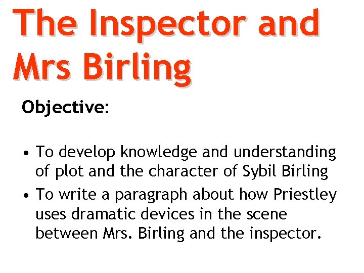 The Inspector and Mrs Birling Objective: • To develop knowledge and understanding of plot